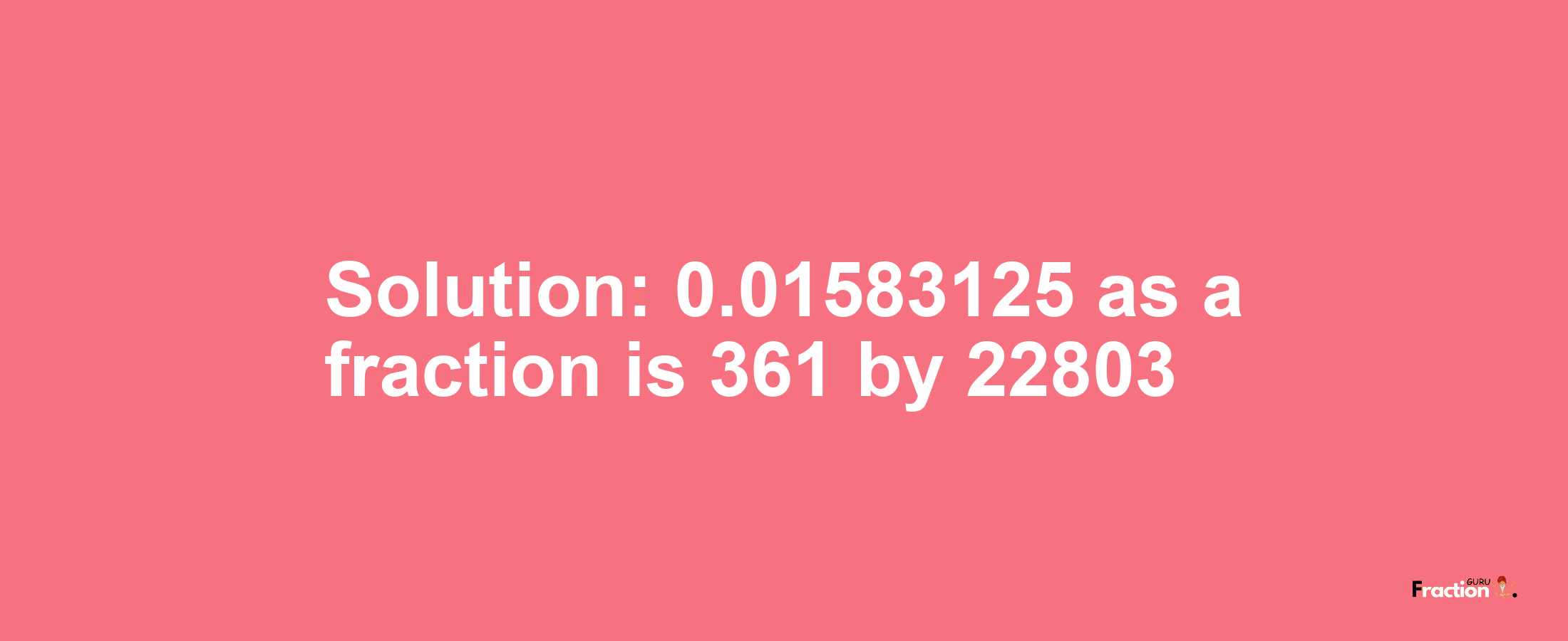 Solution:0.01583125 as a fraction is 361/22803